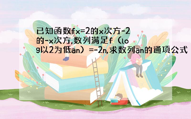 已知函数fx=2的x次方-2的-x次方,数列满足f（log以2为低an）=-2n,求数列an的通项公式