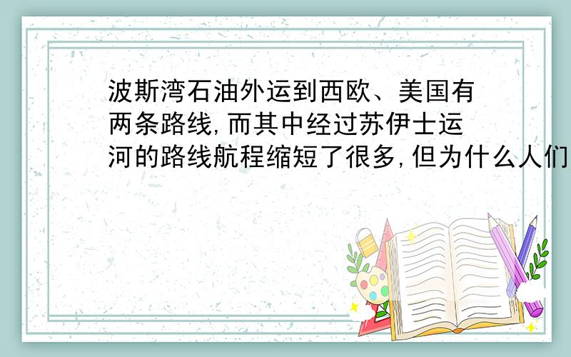 波斯湾石油外运到西欧、美国有两条路线,而其中经过苏伊士运河的路线航程缩短了很多,但为什么人们舍近求远而绕道非洲南端的好望