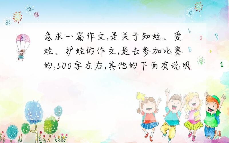 急求一篇作文,是关于知蛙、爱蛙、护蛙的作文,是去参加比赛的,500字左右,其他的下面有说明