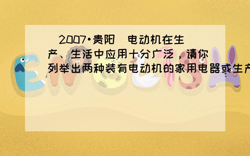 （2007•贵阳）电动机在生产、生活中应用十分广泛，请你列举出两种装有电动机的家用电器或生产设备的名称：______、_