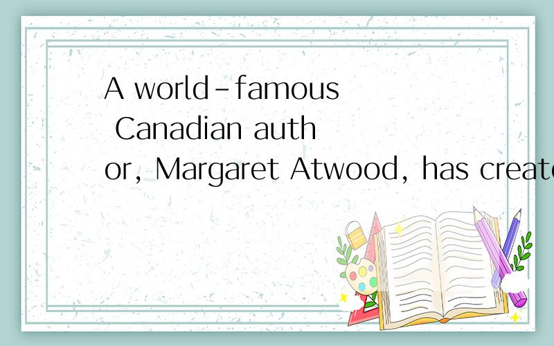 A world-famous Canadian author, Margaret Atwood, has created