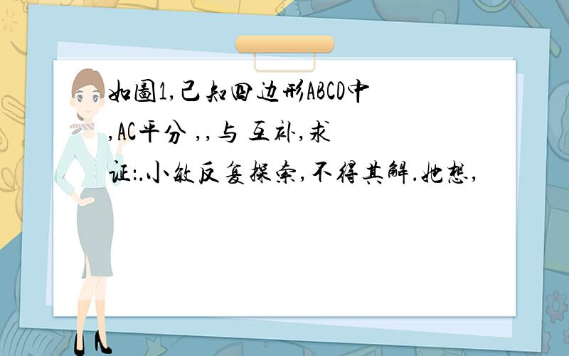 如图1,己知四边形ABCD中,AC平分 ,,与 互补,求证：．小敏反复探索,不得其解．她想,