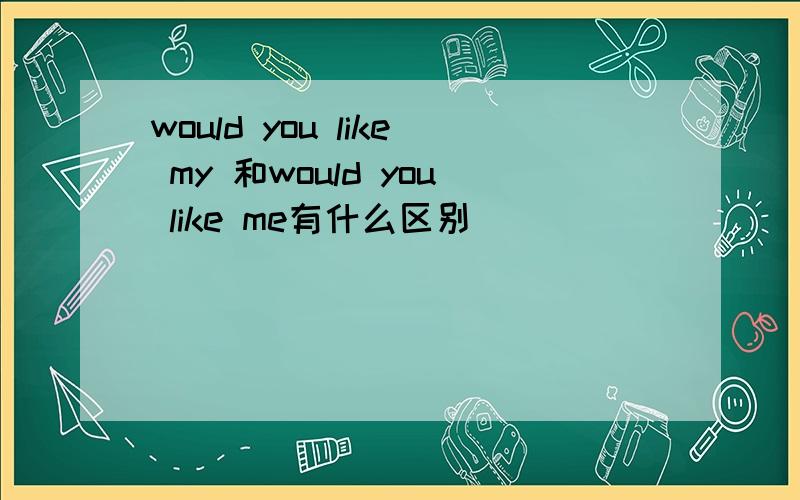 would you like my 和would you like me有什么区别