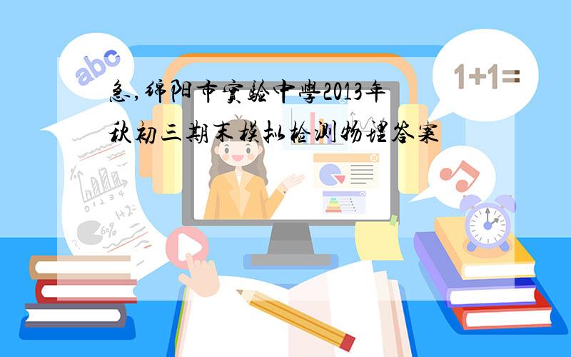 急,绵阳市实验中学2013年秋初三期末模拟检测物理答案