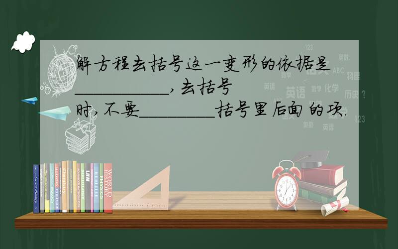 解方程去括号这一变形的依据是__________,去括号时,不要________括号里后面的项.