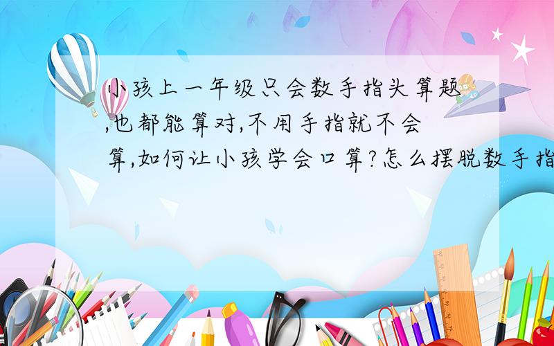 小孩上一年级只会数手指头算题,也都能算对,不用手指就不会算,如何让小孩学会口算?怎么摆脱数手指头?