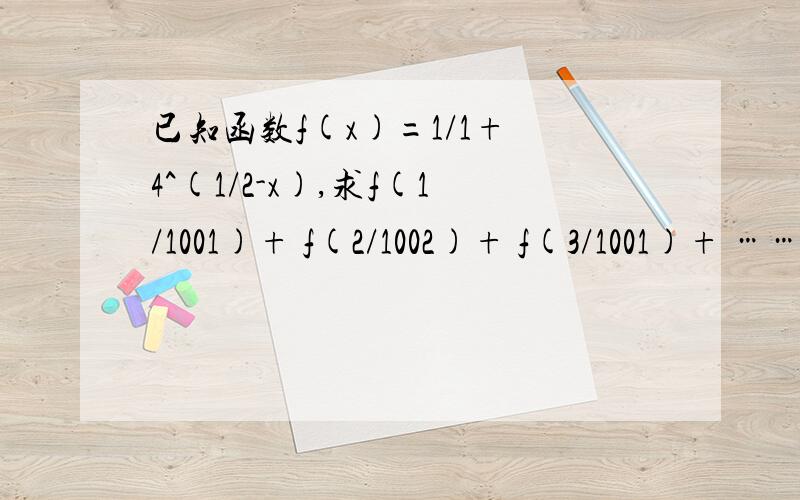 已知函数f(x)=1/1+ 4^(1/2-x),求f(1/1001)+ f(2/1002)+ f(3/1001)+ ……