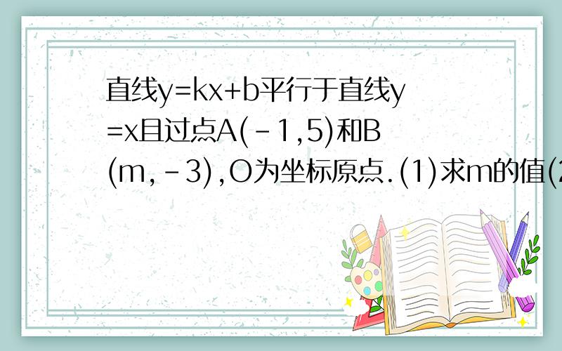 直线y=kx+b平行于直线y=x且过点A(-1,5)和B(m,-3),O为坐标原点.(1)求m的值(2)求三角形AOB的