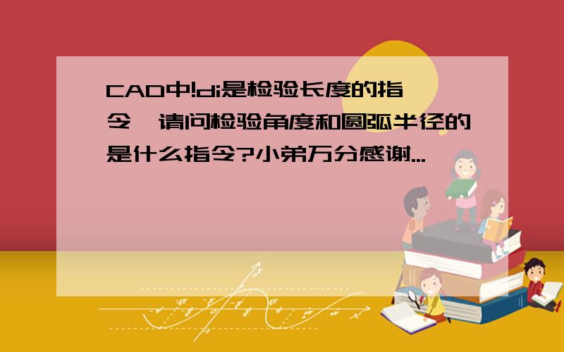 CAD中!di是检验长度的指令,请问检验角度和圆弧半径的是什么指令?小弟万分感谢...