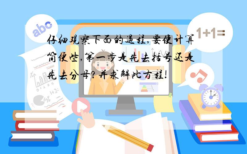 仔细观察下面的过程,要使计算简便些,第一步是先去括号还是先去分母?并求解此方程!