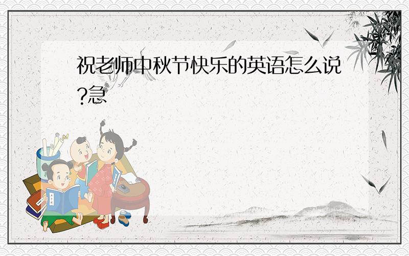 祝老师中秋节快乐的英语怎么说?急