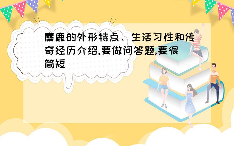 麋鹿的外形特点、生活习性和传奇经历介绍.要做问答题,要很简短