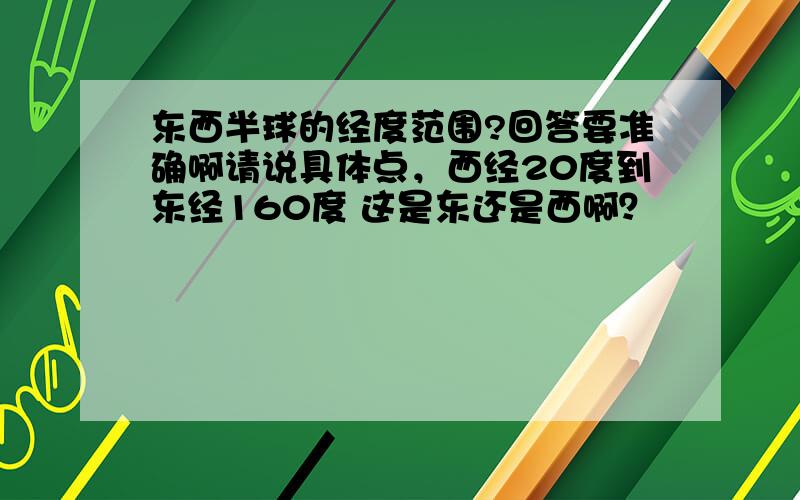 东西半球的经度范围?回答要准确啊请说具体点，西经20度到东经160度 这是东还是西啊？