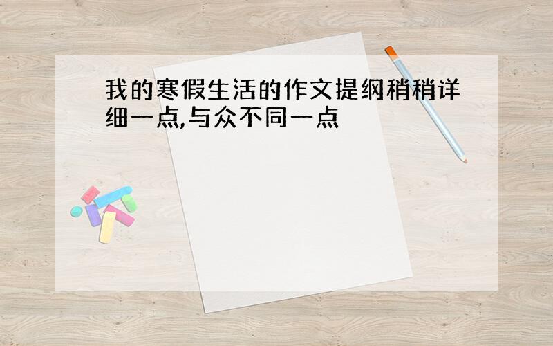 我的寒假生活的作文提纲稍稍详细一点,与众不同一点