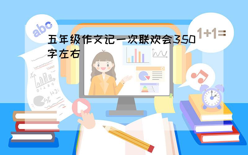 五年级作文记一次联欢会350字左右