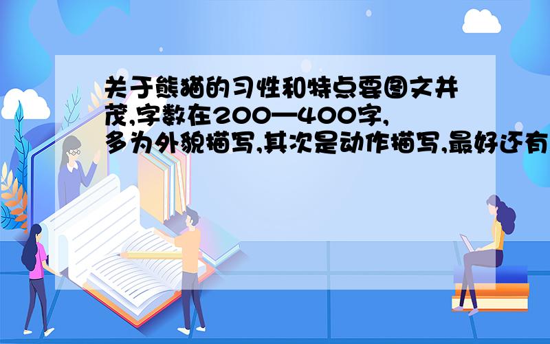 关于熊猫的习性和特点要图文并茂,字数在200—400字,多为外貌描写,其次是动作描写,最好还有比喻,拟人等修辞手法.科学