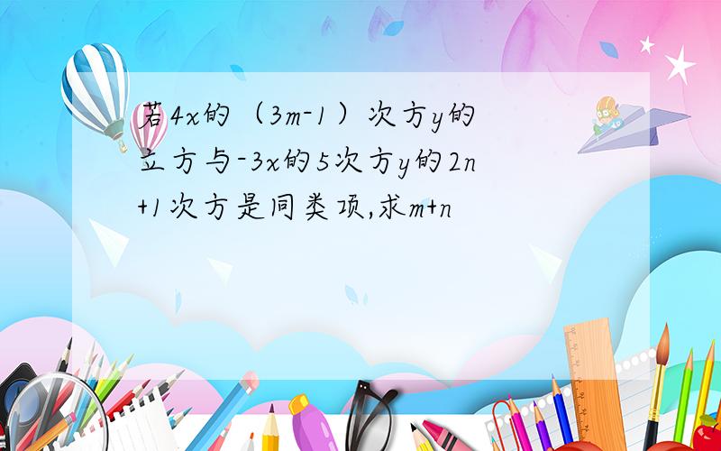 若4x的（3m-1）次方y的立方与-3x的5次方y的2n+1次方是同类项,求m+n