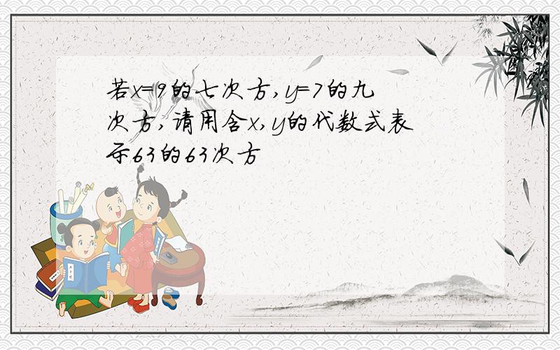 若x=9的七次方,y=7的九次方,请用含x,y的代数式表示63的63次方