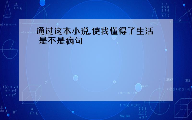 通过这本小说,使我懂得了生活 是不是病句