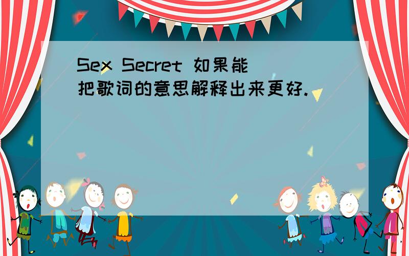 Sex Secret 如果能把歌词的意思解释出来更好.