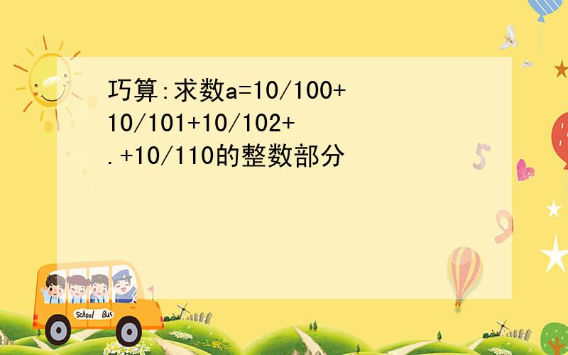 巧算:求数a=10/100+10/101+10/102+.+10/110的整数部分