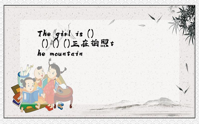 The girl is () () () ()正在拍照the mountain