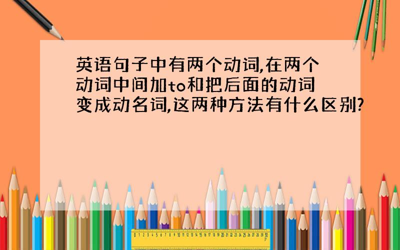 英语句子中有两个动词,在两个动词中间加to和把后面的动词变成动名词,这两种方法有什么区别?