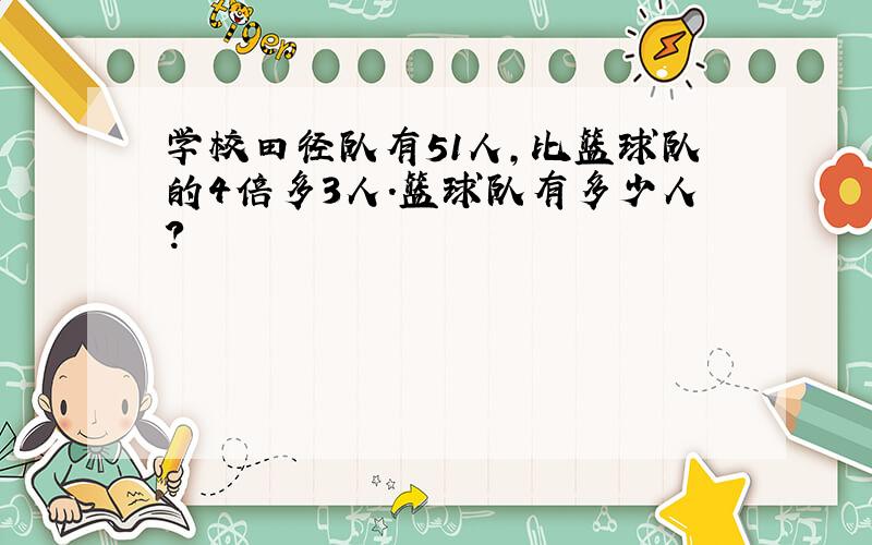 学校田径队有51人,比篮球队的4倍多3人.篮球队有多少人?