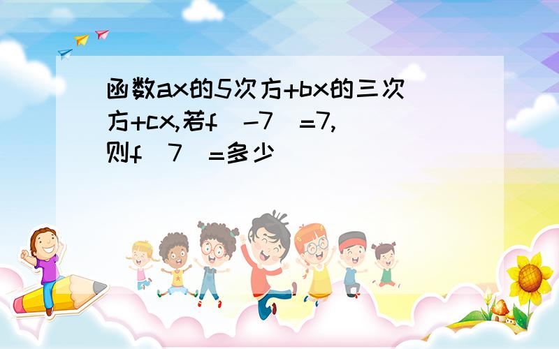 函数ax的5次方+bx的三次方+cx,若f(-7)=7,则f(7)=多少