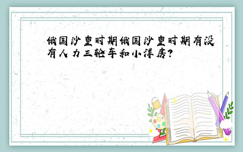 俄国沙皇时期俄国沙皇时期有没有人力三轮车和小洋房?