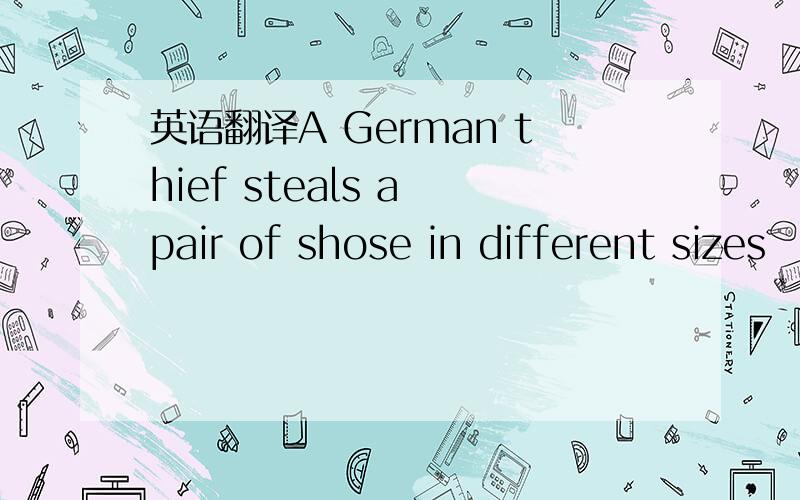 英语翻译A German thief steals a pair of shose in different sizes