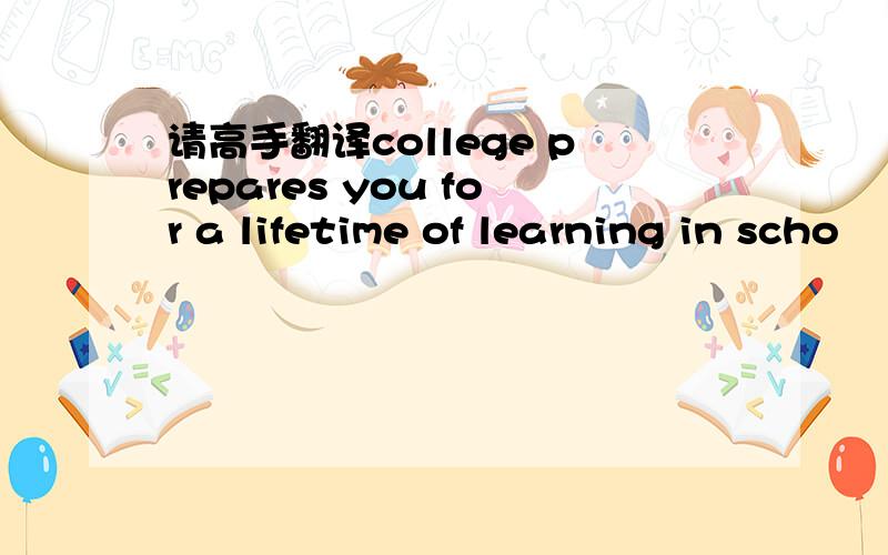 请高手翻译college prepares you for a lifetime of learning in scho