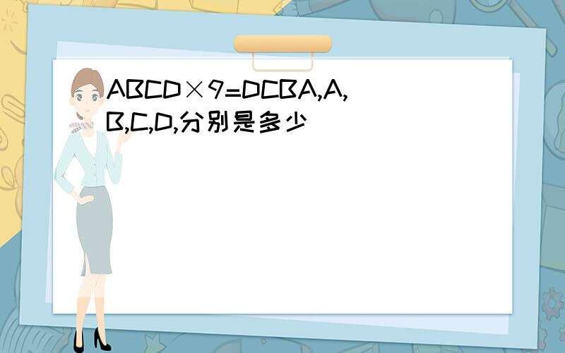 ABCD×9=DCBA,A,B,C,D,分别是多少