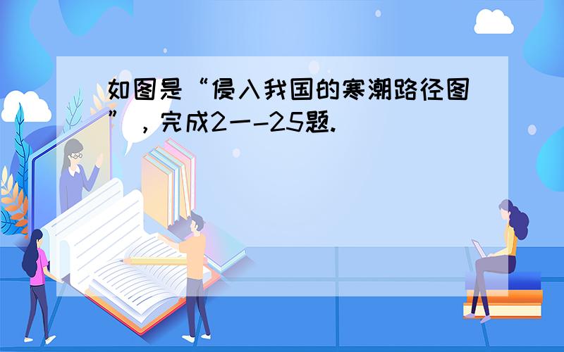 如图是“侵入我国的寒潮路径图”，完成2一-25题.