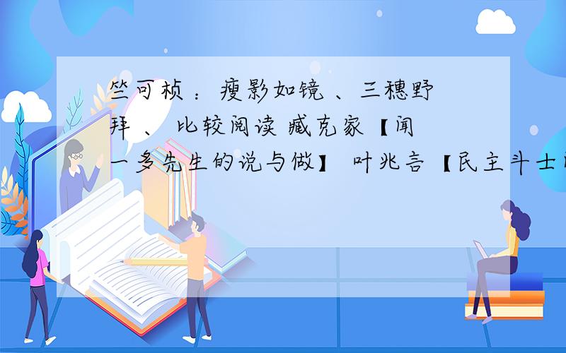 竺可桢 ：瘦影如镜 、三穗野拜 、 比较阅读 臧克家【闻一多先生的说与做】 叶兆言【民主斗士闻一多】