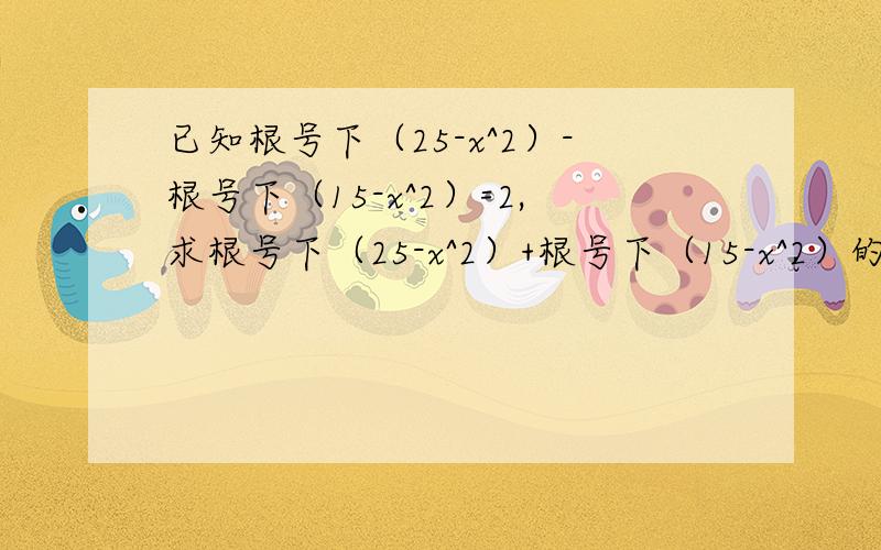 已知根号下（25-x^2）-根号下（15-x^2）=2,求根号下（25-x^2）+根号下（15-x^2）的值