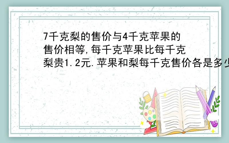 7千克梨的售价与4千克苹果的售价相等,每千克苹果比每千克梨贵1.2元.苹果和梨每千克售价各是多少