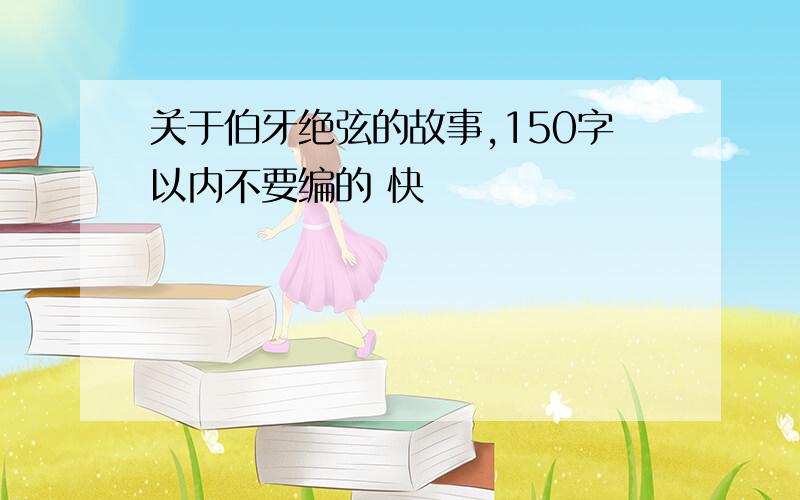 关于伯牙绝弦的故事,150字以内不要编的 快