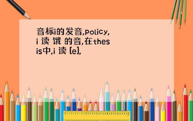 音标i的发音,policy,i 读 饿 的音,在thesis中,i 读 [e],