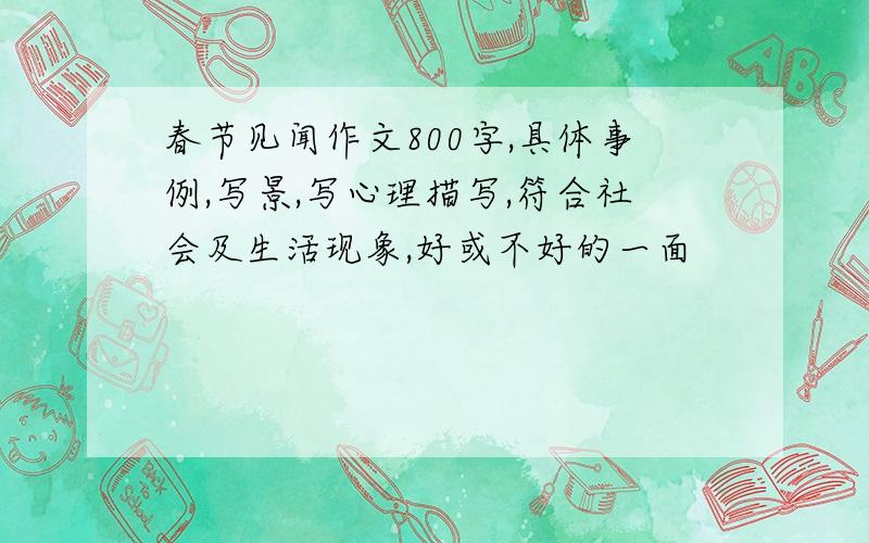 春节见闻作文800字,具体事例,写景,写心理描写,符合社会及生活现象,好或不好的一面