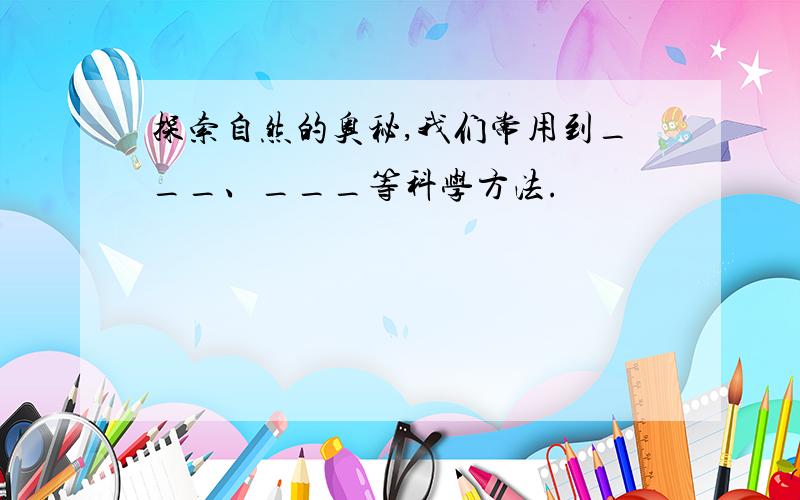 探索自然的奥秘,我们常用到___、___等科学方法.