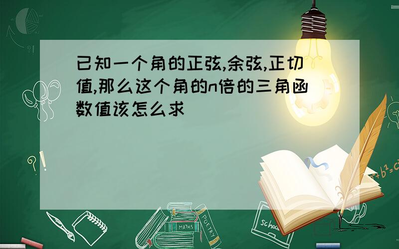 已知一个角的正弦,余弦,正切值,那么这个角的n倍的三角函数值该怎么求