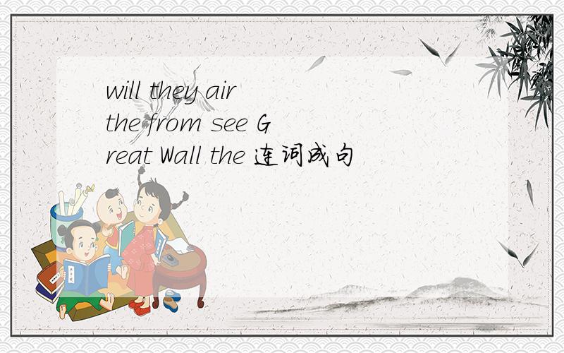 will they air the from see Great Wall the 连词成句