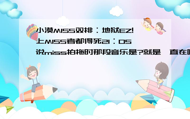 小漠MISS双排：地狱EZ!上MISS者都得死21：05说miss拍拖时那段音乐是?就是一直在啦啦啦那首