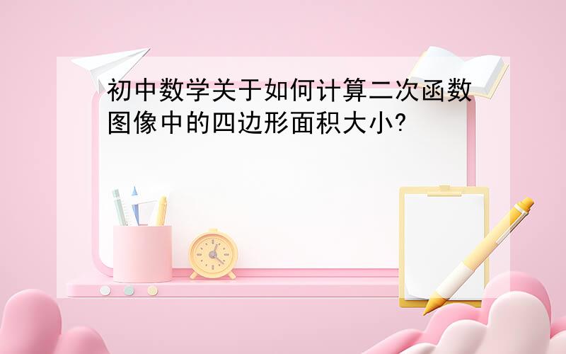 初中数学关于如何计算二次函数图像中的四边形面积大小?