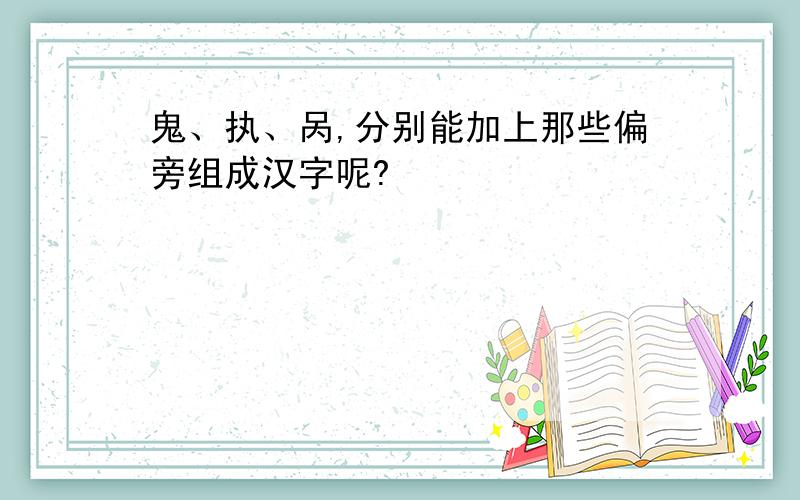 鬼、执、呙,分别能加上那些偏旁组成汉字呢?