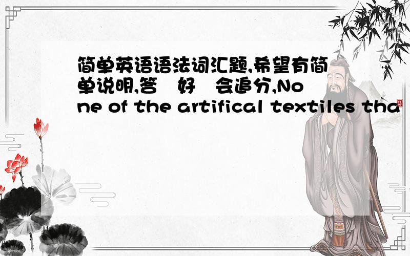 简单英语语法词汇题,希望有简单说明,答鍀好鍀会追分,None of the artifical textiles tha