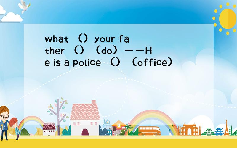 what （）your father （）（do）——He is a police （）（office）