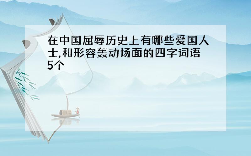 在中国屈辱历史上有哪些爱国人士,和形容轰动场面的四字词语5个