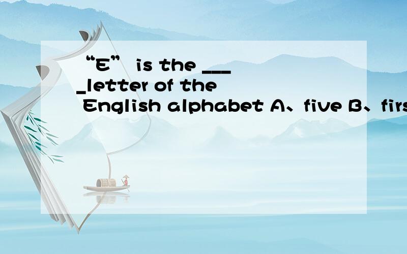 “E” is the ____letter of the English alphabet A、five B、first